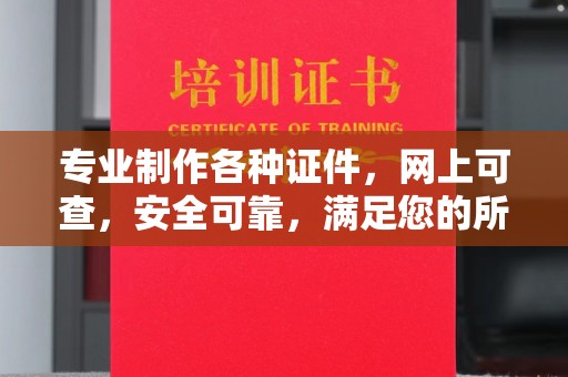 汶川专业制作各种证件，网上可查，安全可靠，满足您的所有需求